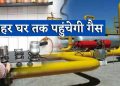 घर-घर तक पाइपलाइन से पहुंचेगी रसोई गैस